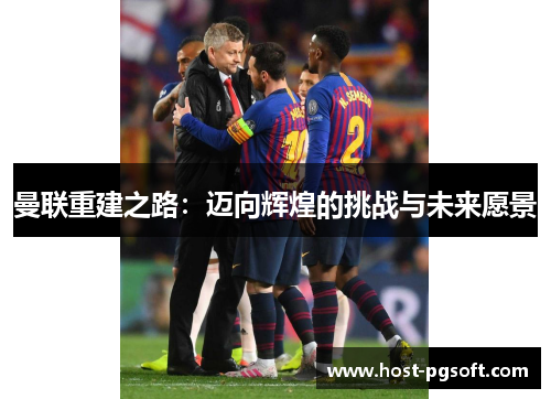 曼联重建之路：迈向辉煌的挑战与未来愿景