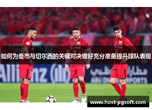 如何为曼市与切尔西的关键对决做好充分准备提升球队表现