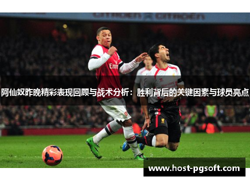 阿仙奴昨晚精彩表现回顾与战术分析:胜利背后的关键因素与球员亮点 阿仙奴昨晚精彩表现回顾与战术分析:胜利背后的关键因素与球员亮点