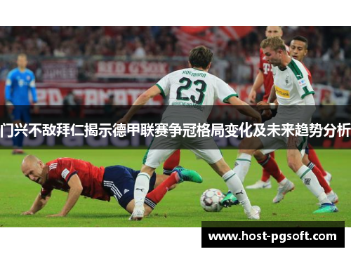 门兴不敌拜仁揭示德甲联赛争冠格局变化及未来趋势分析 门兴不敌拜仁揭示德甲联赛争冠格局变化及未来趋势分析