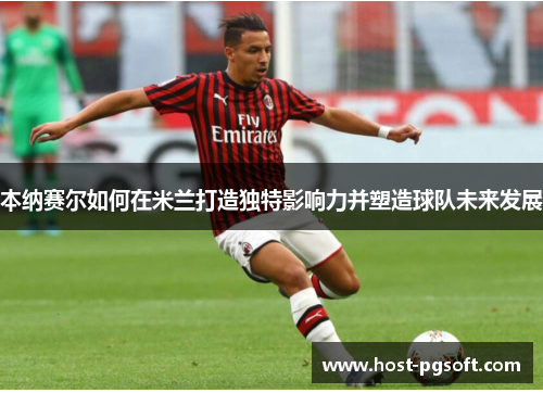本纳赛尔如何在米兰打造独特影响力并塑造球队未来发展
