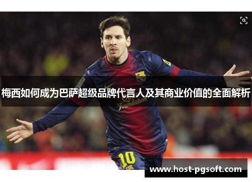 梅西如何成为巴萨超级品牌代言人及其商业价值的全面解析