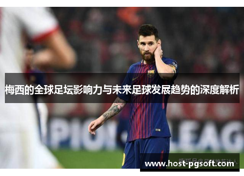 梅西的全球足坛影响力与未来足球发展趋势的深度解析