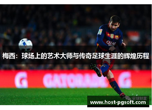 梅西：球场上的艺术大师与传奇足球生涯的辉煌历程