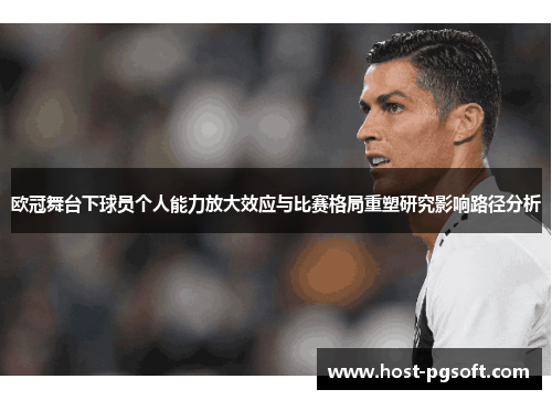 欧冠舞台下球员个人能力放大效应与比赛格局重塑研究影响路径分析 欧冠舞台下球员个人能力放大效应与比赛格局重塑研究影响路径分析