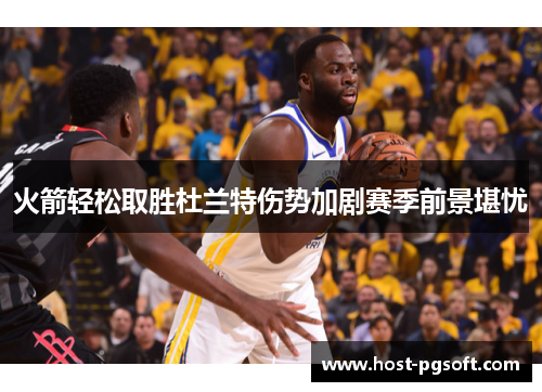 火箭轻松取胜杜兰特伤势加剧赛季前景堪忧