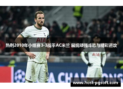 热刺2010年小组赛3-3战平AC米兰 展现顽强斗志与精彩进攻 热刺2010年小组赛3-3战平AC米兰 展现顽强斗志与精彩进攻